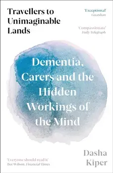 Travellers to Unimaginable Lands. Dementia, Carers and the Hidden Workings of the Mind, Main, Paperback/Dasha Kiper