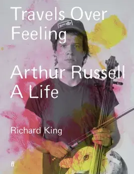 Travels Over Feeling. Arthur Russell, a Life, Main, Hardback/Mr Richard King