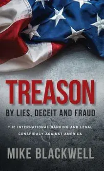 Treason By Lies, Deceit and Fraud: The International Banking and Legal Conspiracy Against America, Hardcover/Mike Blackwell