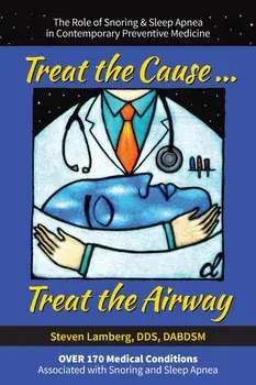 Treat the Cause... Treat the Airway: The Role of Snoring & Sleep Apnea in Contemporary Preventive Medicine, Paperback/Steven Lamberg Dds