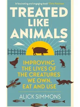 Treated Like Animals. Improving the Lives of the Creatures We Own, Eat and Use, Paperback/Alick Simmons