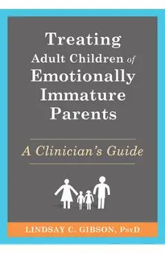 Treating Adult Children of Emotionally Immature Parents: A Clinician's Guide - Lindsay C. Gibson