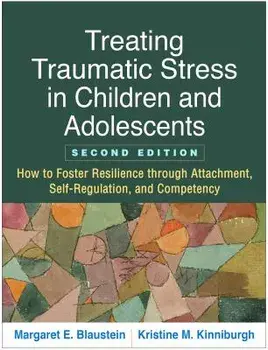 Treating Traumatic Stress in Children and Adolescents, Second Edition: How to Foster Resilience Through Attachment, Self-Regulation, and Competency, Paperback/Margaret E. Blaustein