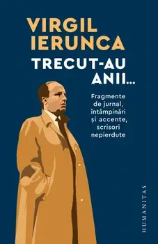 Trecut-au anii. Fragmente de jurnal, intampinari si accente, scrisori nepierdute/Virgil Ierunca
