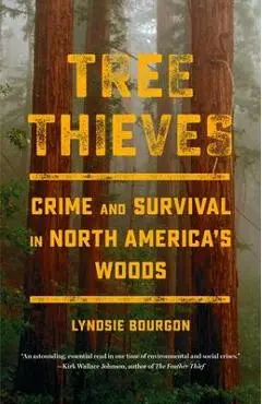 Tree Thieves: Crime and Survival in North America's Woods - Lyndsie Bourgon
