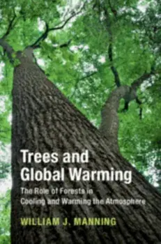 Trees and Global Warming. The Role of Forests in Cooling and Warming the Atmosphere, Hardback/William J. Manning