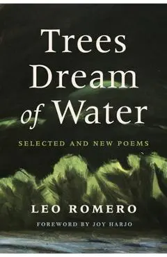 Trees Dream of Water: Selected and New Poems - Leo Romero