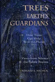 Trees, Earth's Guardians: How Trees Can Help Save the Planet: Views from Science and the Subtle Realms, Paperback/Donald J. Nichol