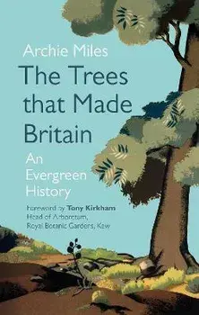 Trees that Made Britain, Hardback/Archie Miles