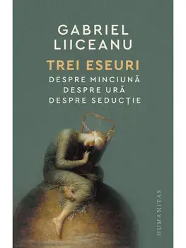 Trei eseuri. Despre minciuna. Despre ura. Despre seductie/Gabriel Liiceanu