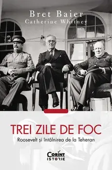 Trei zile de foc. Roosevelt si intalnirea de la Teheran/Bret Baier, Catherine Whitney