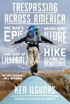 Trespassing Across America: One Man's Epic, Never-Done-Before (and Sort of Illegal) Hike Across the Heartland, Paperback/Ken Ilgunas