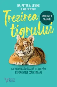 Trezirea tigrului. Capacitatea innascuta de a depasi experientele coplesitoare/Peter A. Levine, Frederick Ann