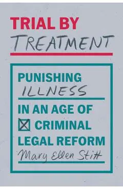 Trial by Treatment: Punishing Illness in an Age of Criminal Legal Reform - Mary Ellen Stitt