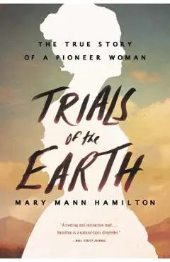 Trials of the Earth: The True Story of a Pioneer Woman - Mary Mann Hamilton