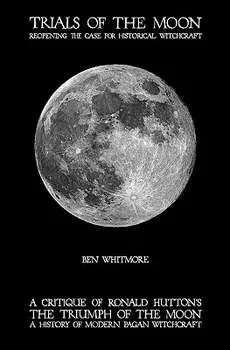 Trials of the Moon: Reopening the Case for Historical Witchcraft. a Critique of Ronald Hutton's the Triumph of the Moon: A History of Mode, Paperback/Ben Whitmore