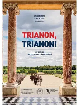 Trianon, Trianon! Un secol de mitologie politica revizionista/Vasile Puscas, Ionel N. Sava