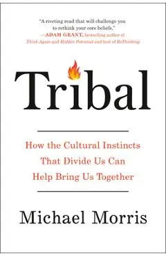 Tribal: How the Cultural Instincts That Divide Us Can Help Bring Us Together - Michael Morris