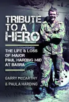 Tribute to a Hero. The Life and Loss of Major Paul Harding MiD at Basra, Hardback/Garry McCarthy