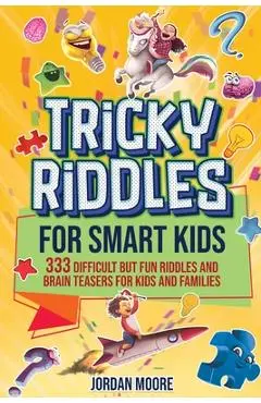 Tricky Riddles for Smart Kids: 333 Difficult But Fun Riddles And Brain Teasers For Kids And Families (Age 8-12) - Jordan Moore
