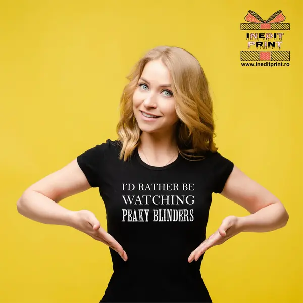 Tricou I d rather be watching PEAKY BLINDERS TP115 -