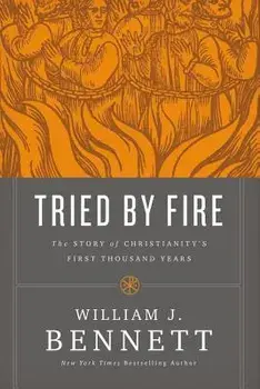 Tried by Fire: The Story of Christianity's First Thousand Years, Paperback/William J. Bennett