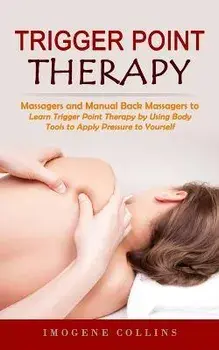 Trigger Point Therapy: Massagers and Manual Back Massagers to Relieve Pain (Learn Trigger Point Therapy by Using Body Tools to Apply Pressure, Paperback/Imogene Collins
