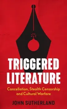 Triggered Literature. Cancellation, Stealth Censorship and Cultural Warfare, Hardback/John Sutherland