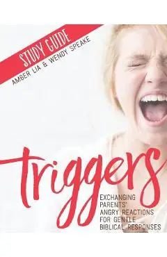 Triggers Study Guide: Exchanging Parents' Angry Reactions for Gentle Biblical Responses - Wendy Speake