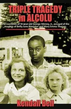 Triple Tragedy in Alcolu: The execution of 14-year-old George Stinney, Jr., accused of the murders of Betty June Binnicker and Mary Emma Thames., Paperback/Kendall Bell