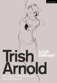 Trish Arnold. The Legacy of Her Movement Training for Actors, Paperback/Lizzie (RADA, UK) Ballinger