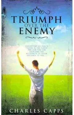 Triumph Over the Enemy: Understanding Paul's Thorn in the Flesh and How You Can Overcome the Messenger of Satan Assigned to You - Charles Capps