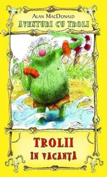 Trolii in vacanta. Aventuri cu troli. Volumul 2/Alan MacDonald