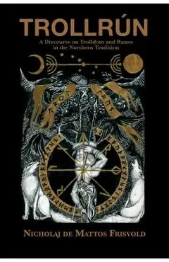 Trollrún: A Discourse on Trolldom and Runes in the Northern Tradition - Nicholaj De Mattos Frisvold