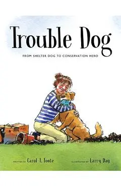 Trouble Dog: From Shelter Dog to Conservation Hero - Carol A. Foote