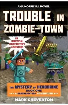 Trouble in Zombie-Town: The Mystery of Herobrine: Book One: A Gameknight999 Adventure: An Unofficial Minecrafter's Adventure - Mark Cheverton