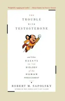 Trouble with Testosterone: And Other Essays on the Biology of the Human Predicament, Paperback/Robert M. Sapolsky