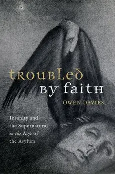 Troubled by Faith. Insanity and the Supernatural in the Age of the Asylum, Hardback/***