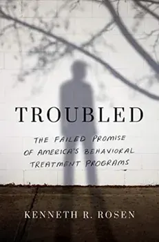 Troubled: The Failed Promise of America's Behavioral Treatment Programs, Hardcover/Kenneth R. Rosen