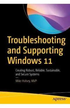 Troubleshooting and Supporting Windows 11: Creating Robust, Reliable, Sustainable, and Secure Systems - Mike Halsey