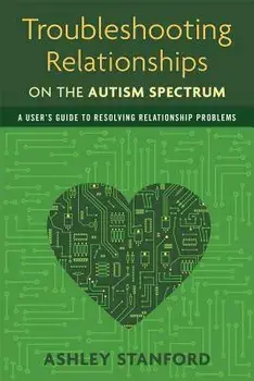 Troubleshooting Relationships on the Autism Spectrum: A User's Guide to Resolving Relationship Problems, Paperback/Ashley Stanford