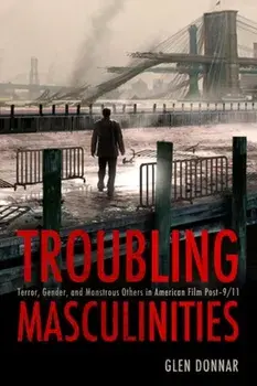 Troubling Masculinities. Terror, Gender, and Monstrous Others in American Film Post-9/11, Paperback/Glen Donnar