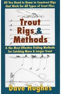 Trout Rigs & Methods: All You Need to Know to Construct Rigs That Work for All Types of Trout Flies & the Most Effective Fishing Methods for - Dave Hughes