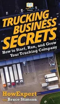Trucking Business Secrets: How to Start, Run, and Grow Your Trucking Company, Hardcover/Howexpert