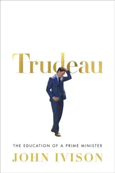 Trudeau: The Education of a Prime Minister, Hardcover/John Ivison