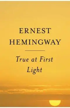 True at First Light - Ernest Hemingway