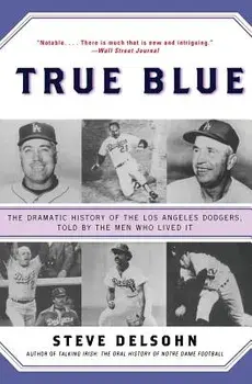 True Blue: The Dramatic History of the Los Angeles Dodgers, Told by the Men Who Lived It, Paperback/Steve Delsohn
