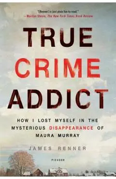 True Crime Addict: How I Lost Myself in the Mysterious Disappearance of Maura Murray - James Renner