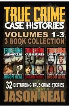True Crime Case Histories - (Books 1, 2 & 3): 32 Disturbing True Crime Stories - Jason Neal