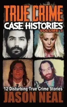 True Crime Case Histories - Volume 3: 12 Disturbing True Crime Stories, Paperback/Jason Neal